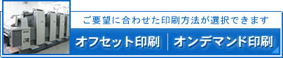 ご要望に合わせた印刷方法が選択できます。オフセット印刷・オンデマンド印刷