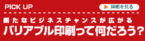 新たなビジネスチャンスが広がる　バリアブル印刷って何だろう？