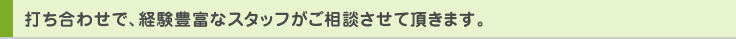 打ち合わせで、経験豊富なスタッフがご相談させて頂きます。